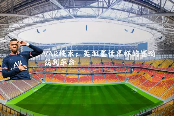 VAR技术：美加墨世界杯的赛场裁判革命