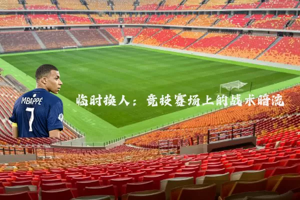 临时换人:竞技赛场上的战术暗流