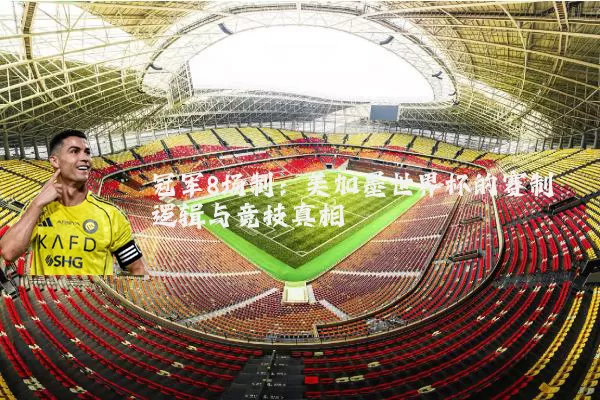 冠军8场制:美加墨世界杯的赛制逻辑与竞技真相