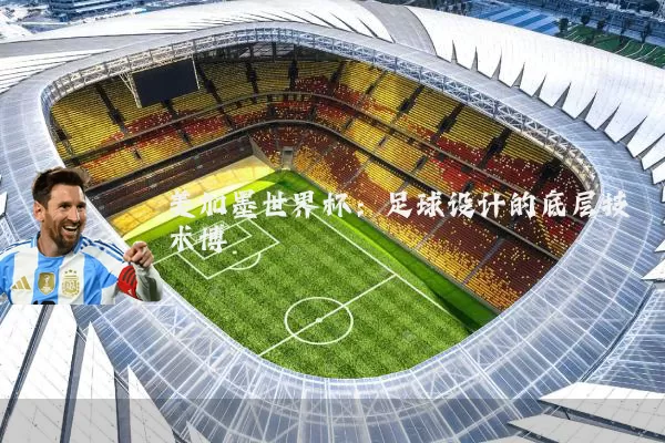 美加墨世界杯：足球设计的底层技术博弈