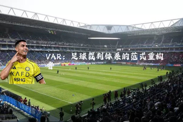 VAR：足球裁判体系的范式重构者