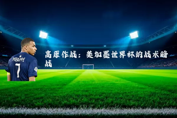 高原作战：美加墨世界杯的战术暗战