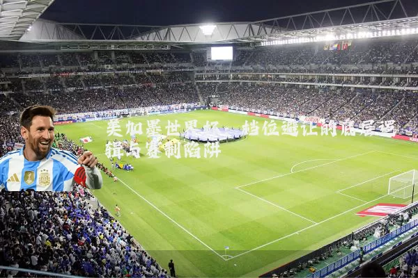 美加墨世界杯:档位避让的底层逻辑与赛制陷阱