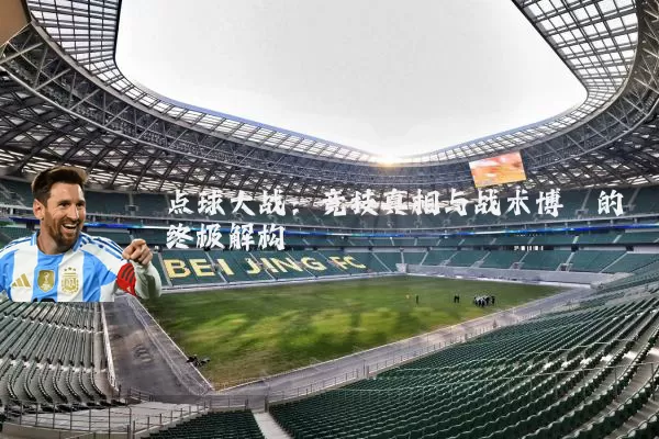 点球大战:竞技真相与战术博弈的终极解构
