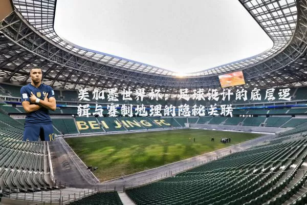 美加墨世界杯:足球设计的底层逻辑与赛制地理的隐秘关联