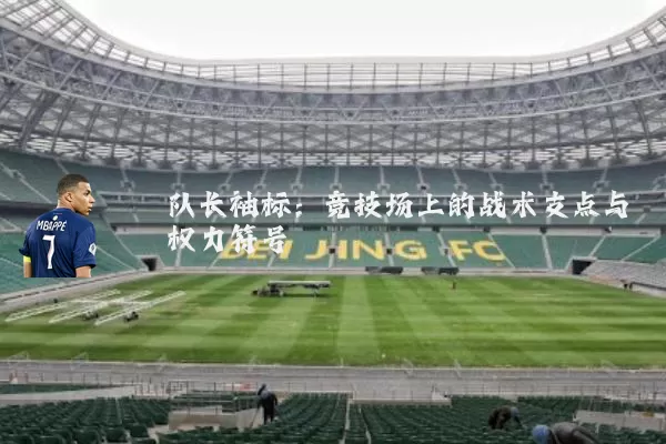 队长袖标:竞技场上的战术支点与权力符号