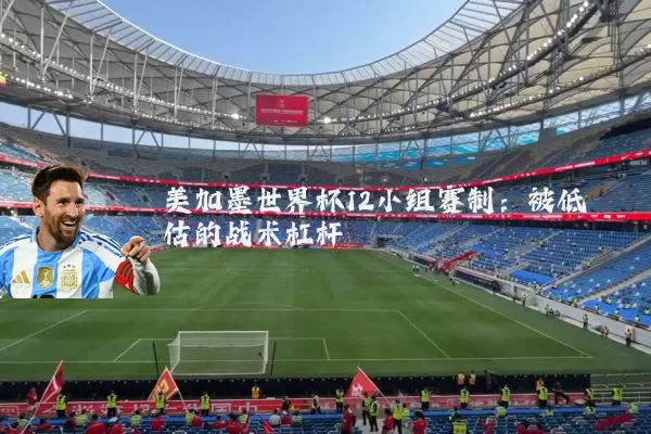 美加墨世界杯12小组赛制:被低估的战术杠杆