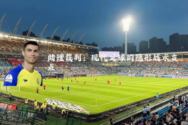 助理裁判：现代足球的隐形战术支点
