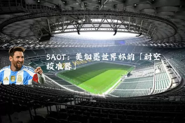 SAOT:美加墨世界杯的「时空校准器」