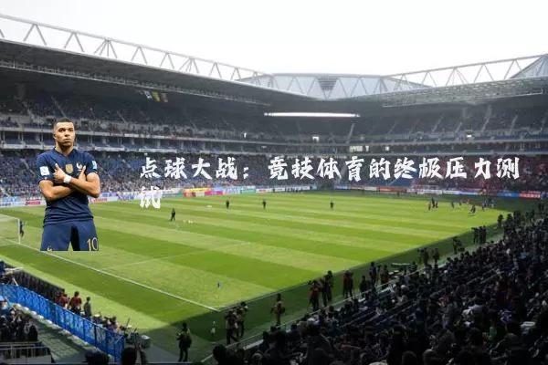 点球大战:竞技体育的终极压力测试