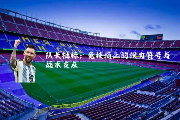 队长袖标:竞技场上的权力符号与战术支点