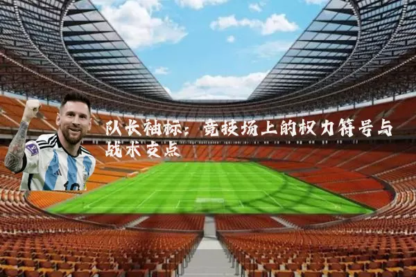 队长袖标:竞技场上的权力符号与战术支点