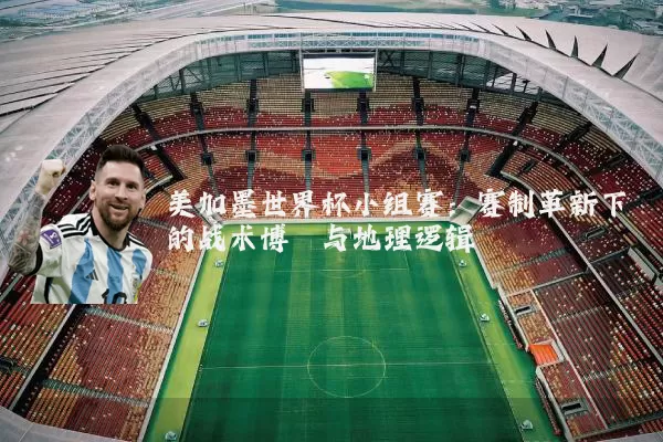 美加墨世界杯小组赛:赛制革新下的战术博弈与地理逻辑