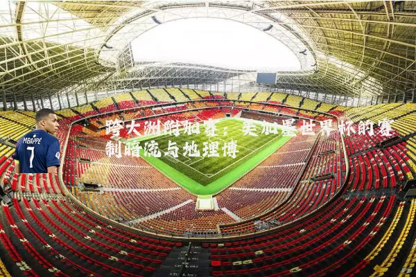 跨大洲附加赛:美加墨世界杯的赛制暗流与地理博弈