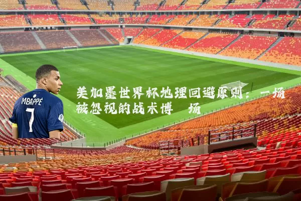 美加墨世界杯地理回避原则:一场被忽视的战术博弈场