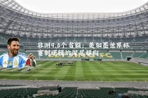 非洲9.5个名额：美加墨世界杯赛制逻辑的深层解构