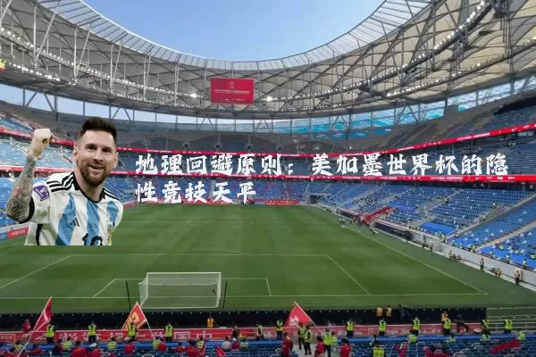 地理回避原则:美加墨世界杯的隐性竞技天平